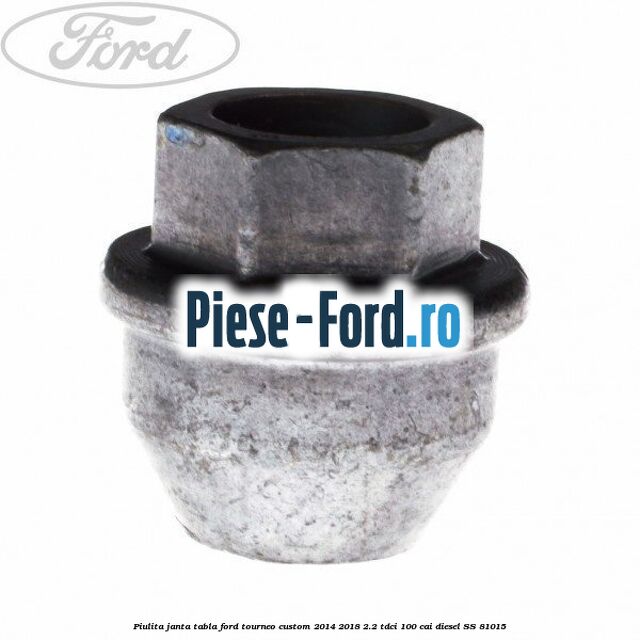 Piulita janta tabla Ford Tourneo Custom 2014-2018 2.2 TDCi 100 cai